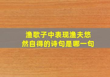 渔歌子中表现渔夫悠然自得的诗句是哪一句