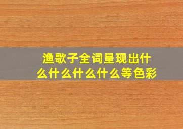 渔歌子全词呈现出什么什么什么什么等色彩