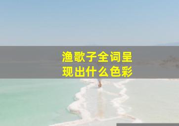 渔歌子全词呈现出什么色彩