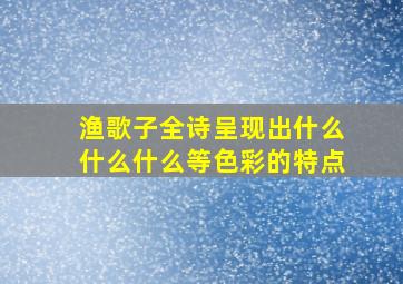 渔歌子全诗呈现出什么什么什么等色彩的特点