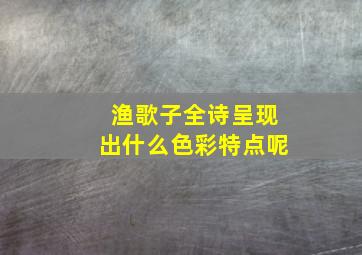 渔歌子全诗呈现出什么色彩特点呢