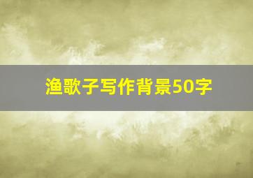 渔歌子写作背景50字