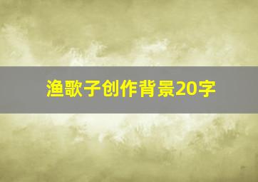 渔歌子创作背景20字