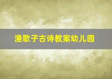 渔歌子古诗教案幼儿园