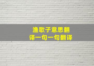 渔歌子意思翻译一句一句翻译