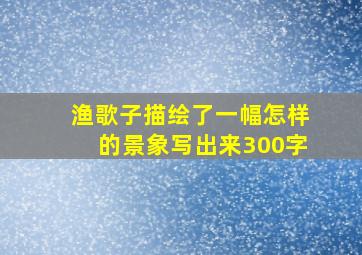 渔歌子描绘了一幅怎样的景象写出来300字