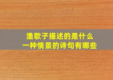 渔歌子描述的是什么一种情景的诗句有哪些