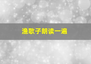 渔歌子朗读一遍