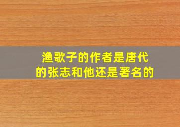 渔歌子的作者是唐代的张志和他还是著名的