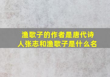 渔歌子的作者是唐代诗人张志和渔歌子是什么名