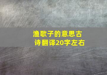 渔歌子的意思古诗翻译20字左右