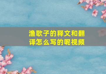 渔歌子的释文和翻译怎么写的呢视频