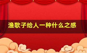 渔歌子给人一种什么之感