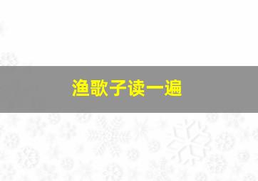 渔歌子读一遍