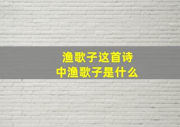 渔歌子这首诗中渔歌子是什么