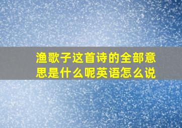 渔歌子这首诗的全部意思是什么呢英语怎么说