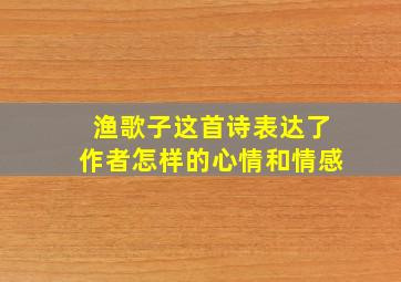 渔歌子这首诗表达了作者怎样的心情和情感