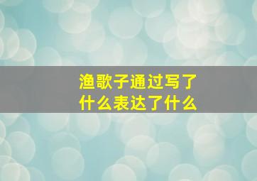 渔歌子通过写了什么表达了什么