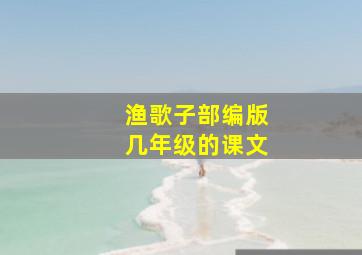 渔歌子部编版几年级的课文