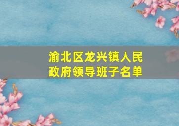 渝北区龙兴镇人民政府领导班子名单