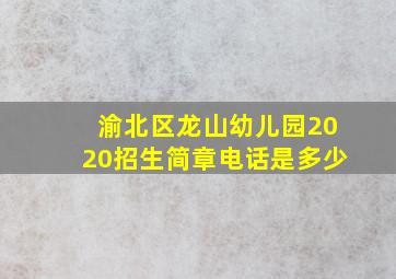 渝北区龙山幼儿园2020招生简章电话是多少