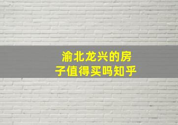 渝北龙兴的房子值得买吗知乎