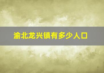 渝北龙兴镇有多少人口