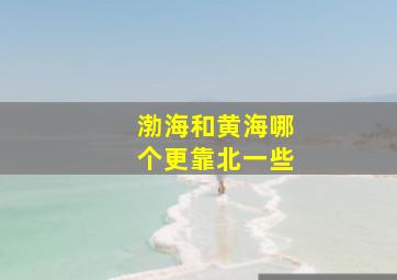 渤海和黄海哪个更靠北一些