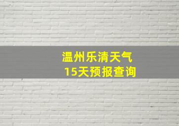 温州乐清天气15天预报查询