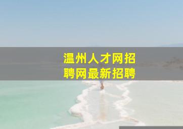 温州人才网招聘网最新招聘