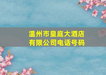 温州市皇庭大酒店有限公司电话号码