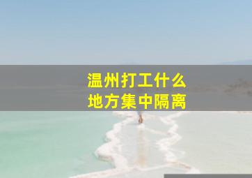 温州打工什么地方集中隔离