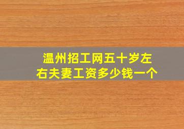 温州招工网五十岁左右夫妻工资多少钱一个