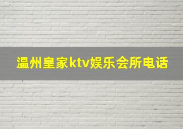 温州皇家ktv娱乐会所电话