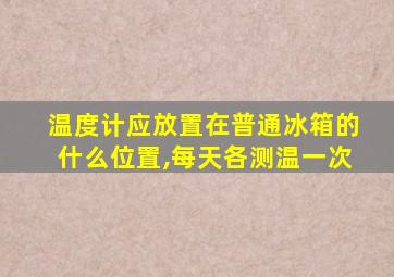 温度计应放置在普通冰箱的什么位置,每天各测温一次