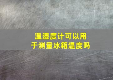 温湿度计可以用于测量冰箱温度吗