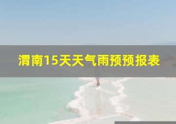 渭南15天天气雨预预报表