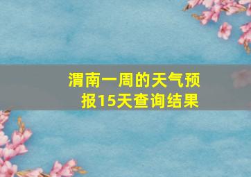 渭南一周的天气预报15天查询结果