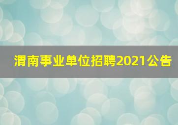 渭南事业单位招聘2021公告