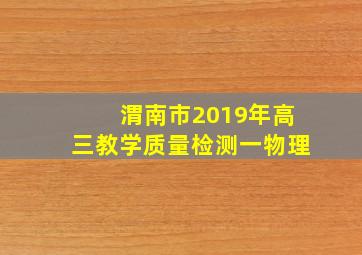 渭南市2019年高三教学质量检测一物理