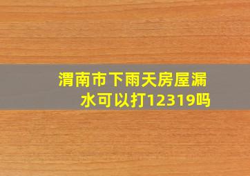 渭南市下雨天房屋漏水可以打12319吗