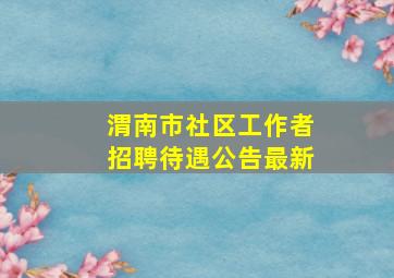 渭南市社区工作者招聘待遇公告最新