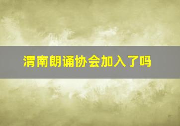 渭南朗诵协会加入了吗