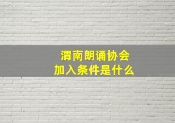 渭南朗诵协会加入条件是什么