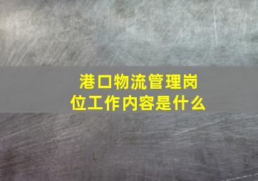 港口物流管理岗位工作内容是什么