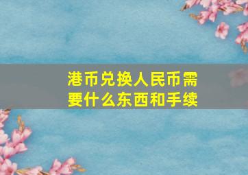 港币兑换人民币需要什么东西和手续