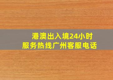 港澳出入境24小时服务热线广州客服电话