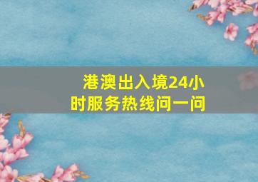 港澳出入境24小时服务热线问一问