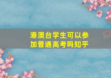 港澳台学生可以参加普通高考吗知乎