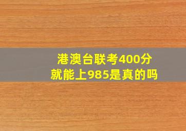 港澳台联考400分就能上985是真的吗